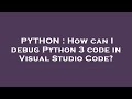 PYTHON : How can I debug Python 3 code in Visual Studio Code?