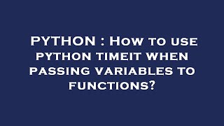 PYTHON : How to use python timeit when passing variables to functions?