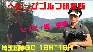 飛距離の壁を越え、70台(80切り)は出せたのか？ヒッティ編完結！【へたっぴゴルフ研究所】埼玉国際GC16H~18H