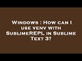 Windows : How can I use venv with SublimeREPL in Sublime Text 3?