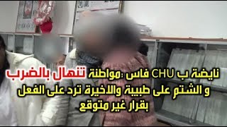 نايضة ب CHU فاس :مواطنة تنهال بالضرب  و الشتم على طبيبة والاخيرة ترد على الفعل  بقرار غير متوقع