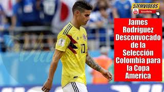 JAMES RODRIGUEZ DESCONVOCADO NO VA CON LA SELECCION COLOMBIA