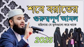 শবে বরাতের গুরুত্ব পুরনো আমল || মা বোনেরা যে ভুলগুলো করে থাকেন || Sobe Kodorer Waz || 2025