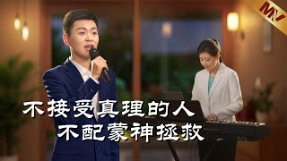 基督教會歌曲《不接受真理的人不配蒙神拯救》【詩歌MV】