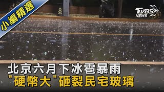 北京六月下冰雹暴雨 「硬幣大」砸裂民宅玻璃｜TVBS新聞