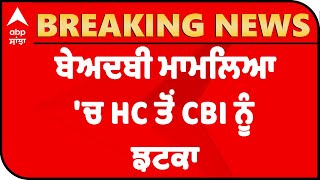 Breaking- ਬੇਅਦਬੀ ਮਾਮਲਿਆ 'ਚ HC ਤੋਂ CBI ਨੂੰ ਝਟਕਾ