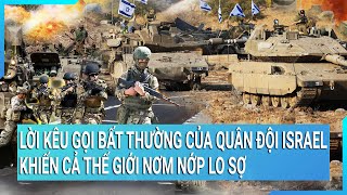 Lời kêu gọi bất thường của Quân đội Israel khiến cả thế giới nơm nớp lo sợ về viễn cảnh tàn khốc