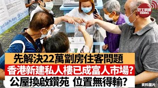 【晨早直播】先解決22萬劏房住客房屋問題，香港新建私人樓已成富人市場? 公屋換啟鑽苑，位置無得輸?