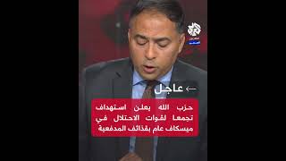 عاجل │ حزب الله يعلن استهداف تجمعا لجنود الاحتلال في ميسكاف عام بقذائف المدفعية