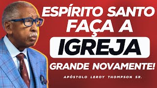 Espírito Santo, Faça A Igreja Grande Novamente | Ap. Leroy Thompson Sr.