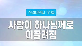 지방교회 진리이만나 51회 - 사람이 하나님께로 이끌려짐