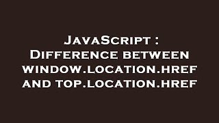 JavaScript : Difference between window.location.href and top.location.href