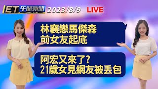 聞襄下馬!林襄戀馬傑森 前女友起底   阿宏又來了? 台中妹見網友被丟包 │【ET午間新聞】Taiwan ETtoday News Live 2023/8/9