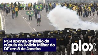 PGR aponta omissão da cúpula da Polícia Militar do DF em 8 de Janeiro