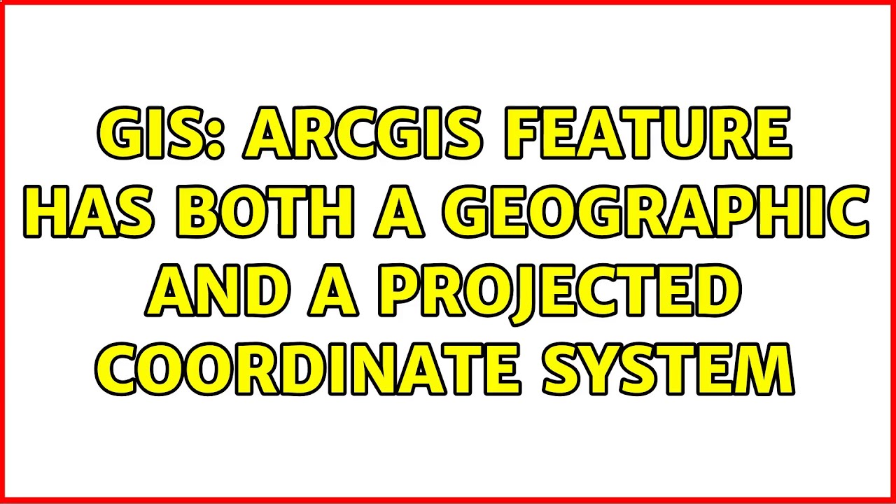 GIS: ArcGIS Feature Has Both A Geographic And A Projected Coordinate ...