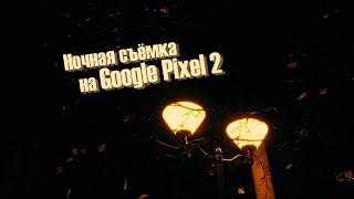 Тест ночной съёмки на Google Pixel 2