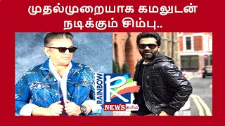 முதல்முறையாக கமலுடன் நடிக்கும் சிம்பு..#simbu  #kamalhaasan  #rainbownewstamil