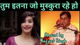 तुम इतना जो मुस्कुरा रहे हो Tum itna Jo muskura rahe ho :Ghazal of Jagjeet singh