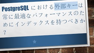 PostgreSQLにおける外部キーは常に最適なパフォーマンスのためにインデックスを持つべきか？