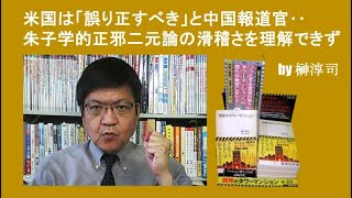 米国は「誤り正すべき」と中国報道官‥朱子学的正邪二元論の滑稽さを理解できず  by榊淳司