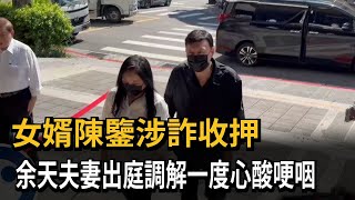 女婿陳鑒涉詐收押　余天夫妻出庭一度心酸哽咽－民視新聞