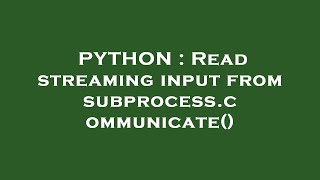 PYTHON : Read streaming input from subprocess.communicate()