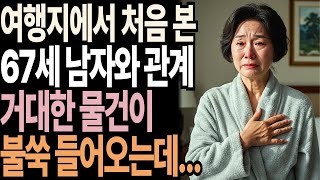 여행지에서 우연히 만난 67세 남자와 관계, 그리고 깜짝 놀랄 반전!  | 황혼연애 | 반전실화 | 노후사연 | 재혼 | 오디오북 | 실버세대연애