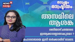 രാഷ്ട്രം രാഷ്ട്രീയം :അസമിലെ ആശങ്ക;  ശനിയാഴ്ചയോടെ ഇന്ത്യക്കാരല്ലാതാകുമോ ?  | 29th August 2019