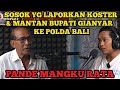 SOSOK YANG LAPORKAN KOSTER & MANTAN BUPATI GIANYAR KE POLDA BALI BUKA SUARA- Pande Mangku Rata