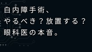 白内障手術、やるべき？放置する？眼科医の本音。