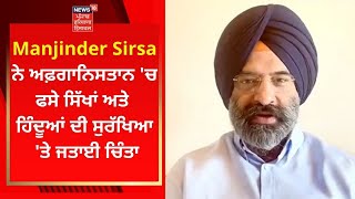 Manjinder Sirsa ਨੇ ਅਫ਼ਗਾਨਿਸਤਾਨ 'ਚ ਫਸੇ ਸਿੱਖਾਂ ਅਤੇ ਹਿੰਦੂਆਂ ਦੀ ਸੁਰੱਖਿਆ 'ਤੇ ਜਤਾਈ ਚਿੰਤਾ | NEWS18 PUNJAB