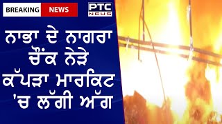 Fire in Nabha || ਨਾਭਾ ਦੇ ਨਾਗਰਾ ਚੌਂਕ ਨੇੜੇ ਕੱਪੜਾ ਮਾਰਕਿਟ 'ਚ ਲੱਗੀ ਅੱਗ