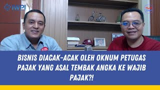 Bisnis Diacak - acak Oleh Oknum Petugas Pajak Yang Asal Tembak Angka ke Wajib Pajak ?!