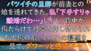 【感動する話】バツイチの旦那が前妻との娘を連れて来た。私「勝手なことして…下手すりゃ離婚だわ…」しかし、背中が傷だらけで煙草を押し付けられた火傷の痕。その子の寝顔をみてグワーッと湧き上がる感情が…