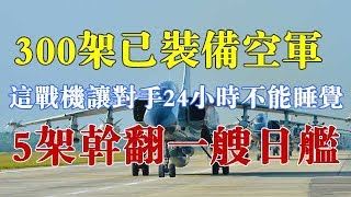 300架已装备空军，这战机让对手24小时不能睡觉，5架干翻一艘日舰 【一号哨所】