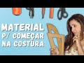 Material de Costura Para Iniciantes - O Que Devo Comprar Para Começar a Costurar do Zero?