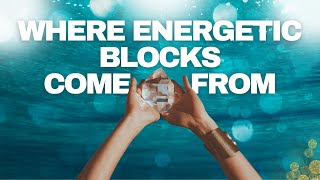 Where energetic blocks come from \u0026 how to free yourself