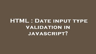 HTML : Date input type validation in javascript?