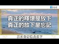 佛禪：你釋懷了嗎？你放下了麽？2023年，過好生命中的每一天 真正的釋懷，就是要學會放下且最終忘記