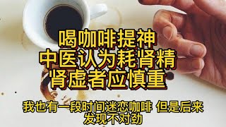 喝咖啡提神，中医认为耗肾精，肾虚者应慎重