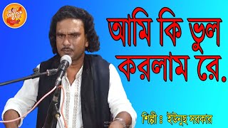 আমি কি ভুল করলাম রে অজ্ঞানে, শিল্পী ইউনুছ সরকারে ,বিচ্ছেদ গান #channel music bangla