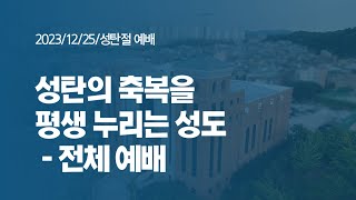 [ 예전교회 ] 2023.12.25 | 성탄절예배 | 성탄의 축복을 평생 누리는 성도 (행 26:13-18) - 전체 예배