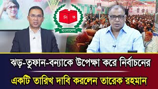 ঝড়-তুফান-বন্যাকে উপেক্ষা করে নির্বাচনের একটি তারিখ দাবি করলেন তারেক রহমান I Mostofa Feroz