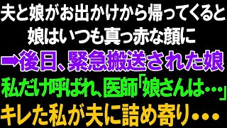 【スカッとする話】夫と娘がお出かけから帰ってくると、娘はいつも真っ赤な顔に➡後日、緊急搬送された娘!!私だけ呼ばれ、医師「娘さんは   」キレた私が夫に詰め寄り