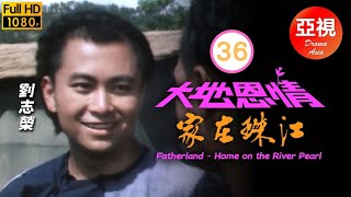 [ATV亞視鄉土劇]大地恩情之家在珠江 36/36 | 亞洲電視一代鉅作 | 劉志榮 | 余安安 | 潘志文 | 董驃 | 粵語中字 | 亞視經典劇集 | Asia TV Drama | 亞視1980