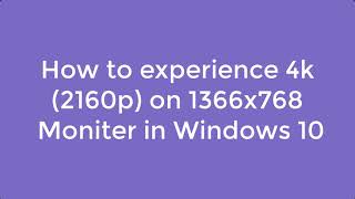 How to experience 4k - 2160p on 1366x768 moniter in Windows 10