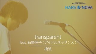 橋鼠 / transparent feat. 石野理子 (アイドルネッサンス) w/ 鈴木浩之 Drums (U＆DESIGN) 【HARE NOVA FINAL】