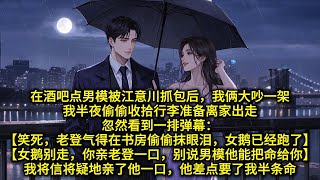 在酒吧点男模被江意川抓包后，我俩大吵一架。我半夜偷偷收拾行李准备离家出走。忽然看到一排弹幕:「笑死，老登气得在书房偷偷抹眼泪，女鹅已经跑了」「女鹅别走，你亲老登一口，别说男模他能把命给你」我将信将疑亲