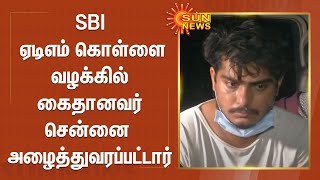 SBI ஏடிஎம் கொள்ளை வழக்கில் கைதானவர் சென்னை அழைத்துவரப்பட்டார் | SBI ATM robbery case | Chennai