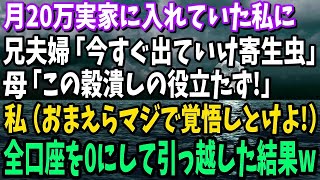 【スカッと】月20万実家に入れていた私に兄夫婦「同居するから出ていけ寄生虫！」母「この穀潰し！」私（立場わきまえろよこいつらw覚悟しとけよ！）→全ての口座を0円にして引っ越した結果w